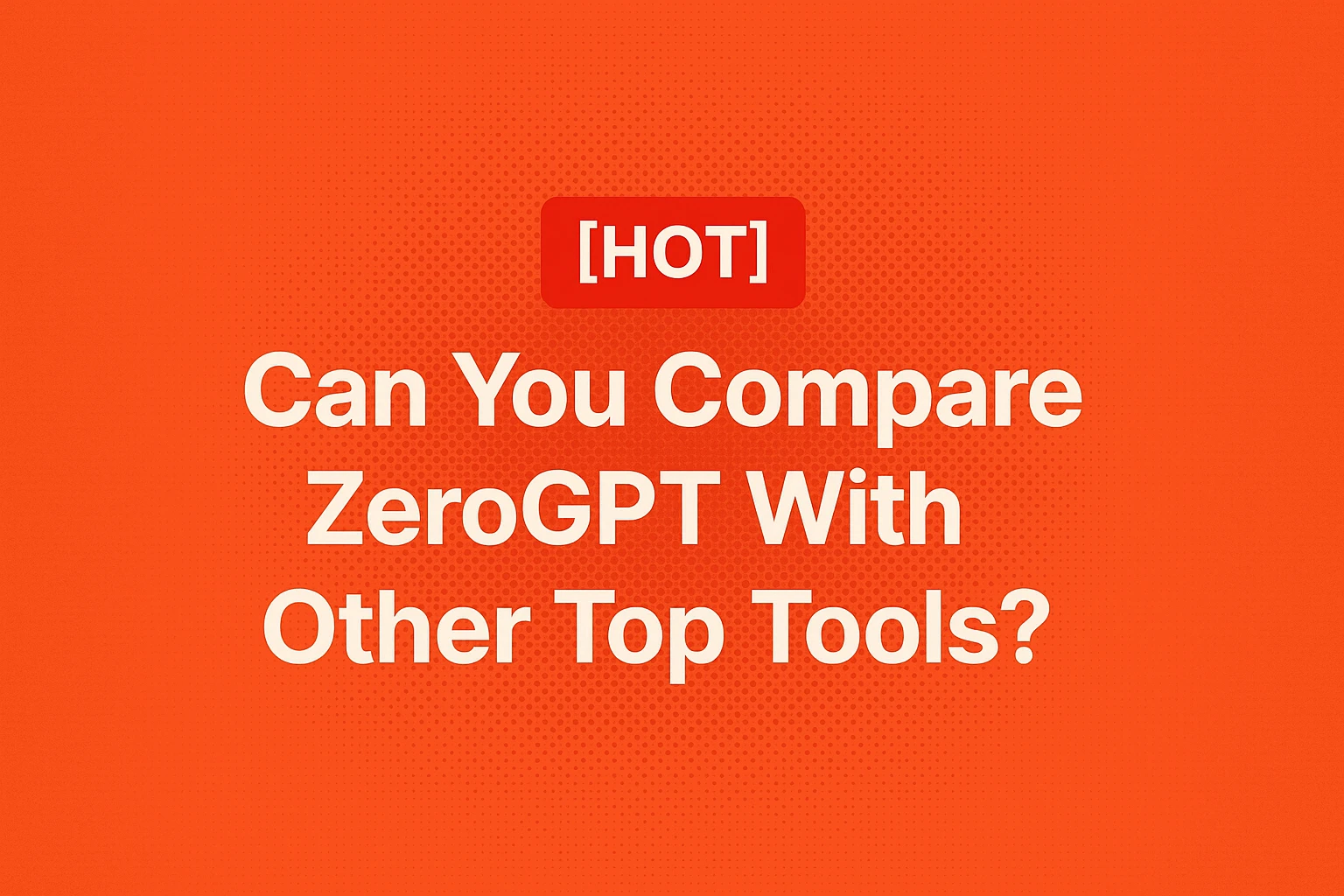 [HOT] Can You Compare ZeroGPT With Other Top Tools?